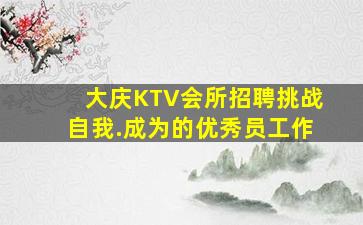 大庆KTV会所招聘挑战自我.成为的优秀员工作