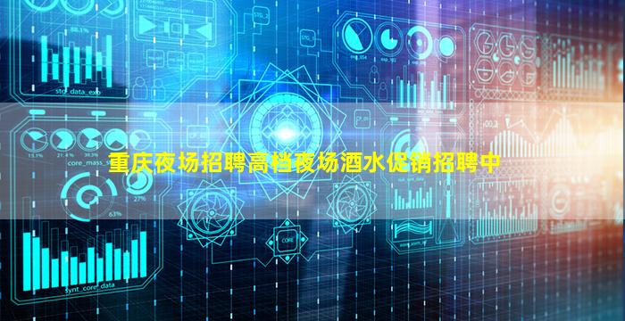 重庆夜场招聘高档夜场酒水促销招聘中